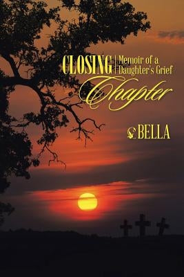Closing Chapter: Memoir of a Daughter's Grief by Bella