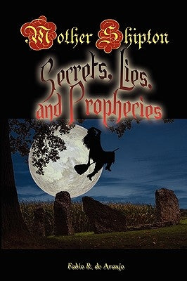 Mother Shipton: Secrets, Lies and Prophecies by Araujo, Fabio R.