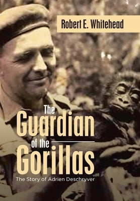 The Guardian of the Gorillas: The Story of Adrien Deschryver by Whitehead, Robert E.