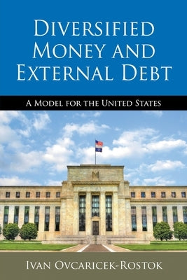 Diversified Money and External Debt: A Model for the United States by Ovcaricek-Rostok, Ivan