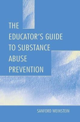 The Educator's Guide to Substance Abuse Prevention by Weinstein, Sanford