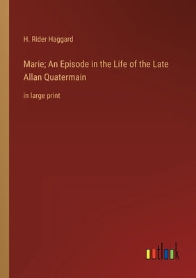 Marie; An Episode in the Life of the Late Allan Quatermain: in large print by Haggard, H. Rider