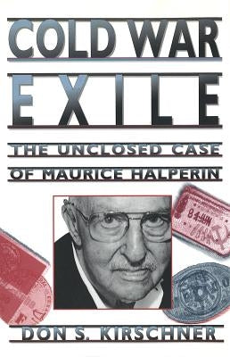Cold War Exile: The Unclosed Case of Maurice Halperin by Kirschner, Don S.