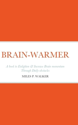 Brain-Warmer: A book to Enlighten & Increase Brain momentum Through Daily obstacles by Walker, Miles