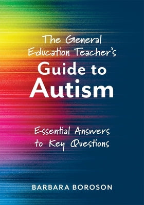The General Education Teacher's Guide to Autism: Essential Answers to Key Questions (Your Guide to Supporting the Special Needs of Children on the Aut by Boroson, Barbara