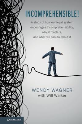 Incomprehensible!: A Study of How Our Legal System Encourages Incomprehensibility, Why It Matters, and What We Can Do about It by Wagner, Wendy