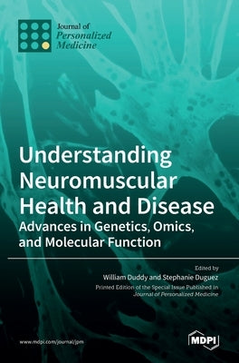 Understanding Neuromuscular Health and Disease: Advances in Genetics, Omics, and Molecular Function by Duddy, William