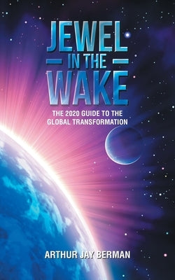 Jewel in the Wake: The 2020 Guide to the Global Transformation by Berman, Arthur Jay