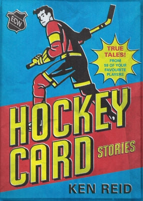 Hockey Card Stories: True Tales from Your Favourite Players by Reid, Ken
