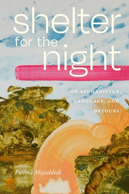 Shelter for the Night: On Afghanistan, Language, and Detours by Mojaddedi, Fatima