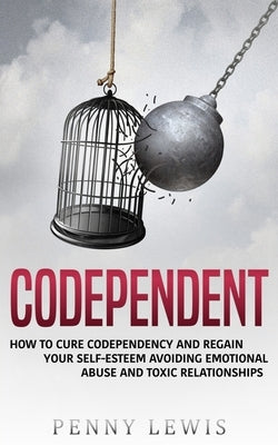 Codependent: How to Cure Codependency and Regain Your Self-Esteem Avoiding Emotional Abuse and Toxic Relationships by Lewis, Penny