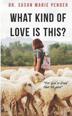 What Kind of Love is This?: "For God so Loved that He gave" by Pender, Susan Marie