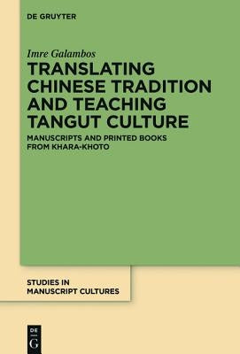 Translating Chinese Tradition and Teaching Tangut Culture: Manuscripts and Printed Books from Khara-Khoto by Galambos, Imre