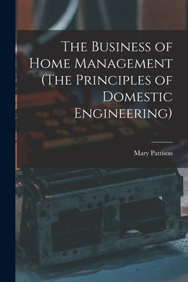 The Business of Home Management (The Principles of Domestic Engineering) by Mary, Pattison