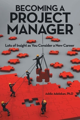 Becoming a Project Manager: Lots of Insight as You Consider a New Career by Adelekan Ph. D., Addie