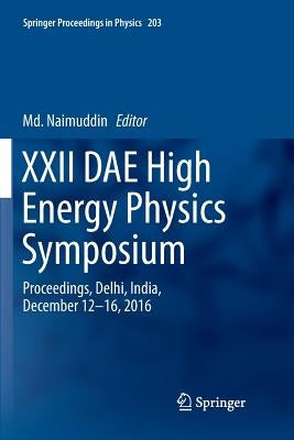 XXII Dae High Energy Physics Symposium: Proceedings, Delhi, India, December 12 -16, 2016 by Naimuddin, MD