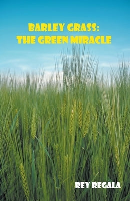 Barley Grass: The Green Miracle by Regala, Rey