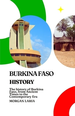 Burkina Faso History: The history of Burkina Faso, from Ancient Times to the Contemporary Era by Laria, Morgan