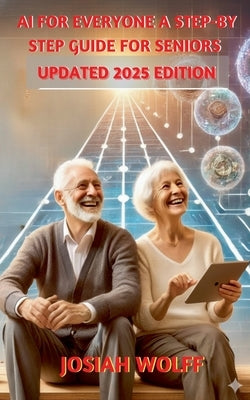 AI for Everyone: A Step by Step Guide for Seniors (2025 Edition) by Wolff, Josiah