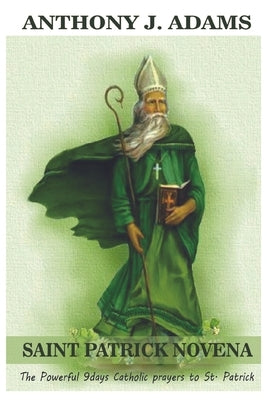 Saint Patrick Novena: The Powerful 9days Catholic prayers to St. Patrick by Adams, Anthony J.