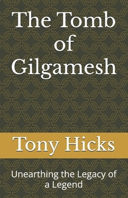 The Tomb of Gilgamesh: Unearthing the Legacy of a Legend by Hicks, Tony