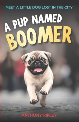 A Pup Named Boomer: Dog Adventures and Friendship for Kids Ages 8-12 - A Perfect Chapter Book for Animal Lovers! (Chapter Books for Kids) by Ripley, Anthony