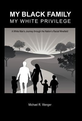 My Black Family, My White Privilege: A White Man's Journey Through the Nation's Racial Minefield by Wenger, Michael R.