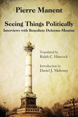 Seeing Things Politically: Interviews with Benedicte Delorme-Montini by Manent, Pierre