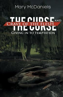 The Curse and Crave of the Flesh: Giving in to Temptation by McDaniels, Mary