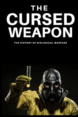 The Cursed Weapon: The history of biological warfare by Kumar, Navneet