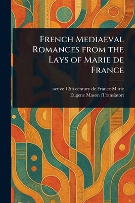 French Mediaeval Romances From the Lays of Marie De France by Marie, de France Active 12th Century