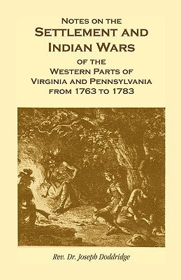 Notes on the Settlement and Indian Wars of the Western Parts of Virginia and Pennsylvania from 1763 to 1783 by Doddridge, Joseph