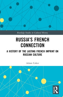 Russia's French Connection: A History of the Lasting French Imprint on Russian Culture by Coker, Adam