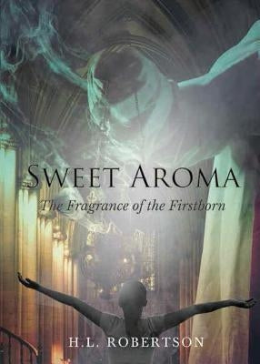 Sweet Aroma: The Fragrance of the Firstborn by Robertson, H. L.