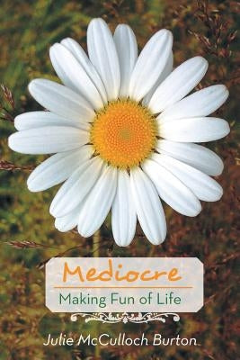 Mediocre: Making Fun of Life by Burton, Julie McCulloch