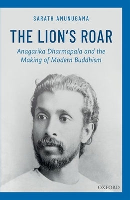 The Lion's Roar: Anagarika Dharmapala and the Making of Modern Buddhism by Amunugama, Sarath