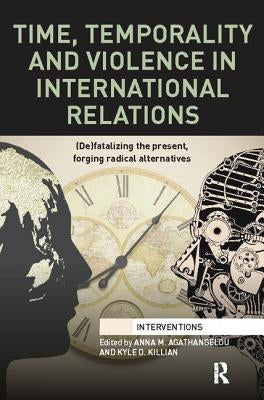 Time, Temporality and Violence in International Relations: (De)Fatalizing the Present, Forging Radical Alternatives by Agathangelou, Anna