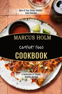 Comfort Food Cookbook: More of Your Classic Comfort Food Favorites (A Collection of Classic Healthy Recipes) by Holm, Marcus