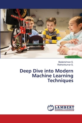 Deep Dive into Modern Machine Learning Techniques by S, Balakrishnan