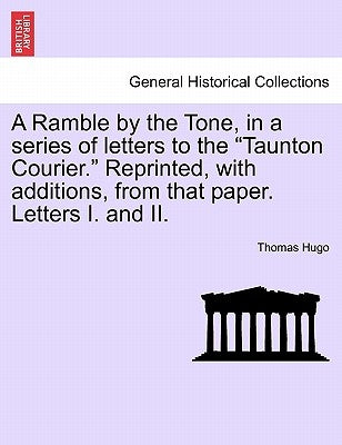 A Ramble by the Tone, in a Series of Letters to the Taunton Courier. Reprinted, with Additions, from That Paper. Letters I. and II. by Hugo, Thomas