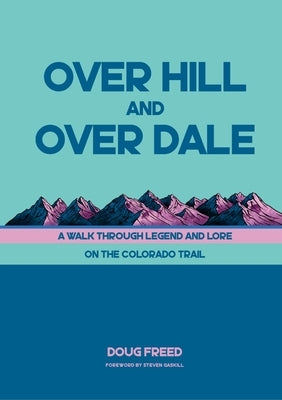 Over Hill and Over Dale: A Walk Through Legend and Lore on the Colorado Trail by Freed, Doug