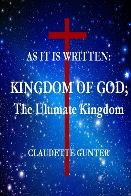AS IT IS WRITTEN, KINGDOM OF GOD, The Ultimate Kingdom by Gunter, Claudette
