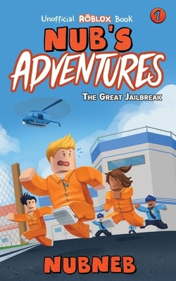 Nub's Adventures: The Great Jailbreak - An Unofficial Roblox Book by Neb, Nub