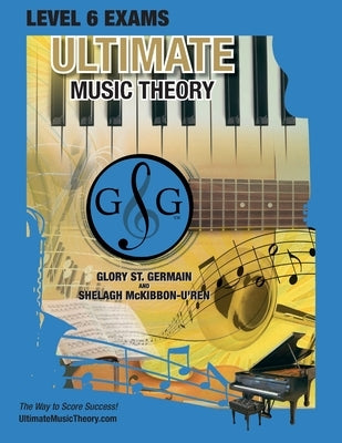 LEVEL 6 Music Theory Exams Workbook - Ultimate Music Theory Supplemental Exam Series: LEVEL 5, 6, 7 & 8 - Eight Exams in each Workbook PLUS Bonus Exam by St Germain, Glory