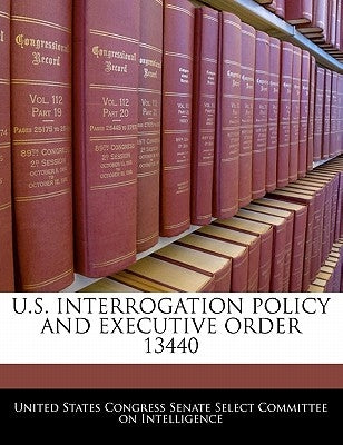 U.S. Interrogation Policy and Executive Order 13440 by United States Congress Senate Select Com