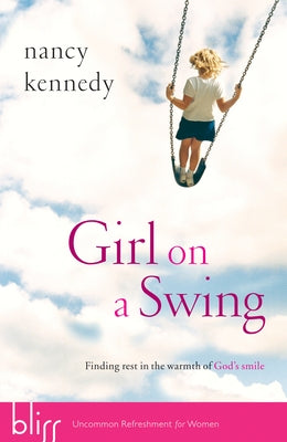Girl on a Swing: Finding Rest in the Warmth of God's Smile by Kennedy, Nancy