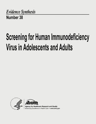 Screening for Human Immunodeficiency Virus in Adolescents and Adults: Evidence Synthesis Number 38 by And Quality, Agency for Healthcare Resea