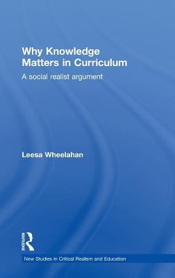 Why Knowledge Matters in Curriculum: A Social Realist Argument by Wheelahan, Leesa