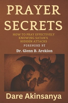 Prayer Secrets: How To Pray Effectively Knowing Satan's Hidden Attacks by Akinsanya, Dare