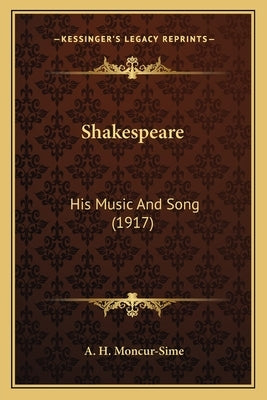 Shakespeare: His Music And Song (1917) by Moncur-Sime, A. H.